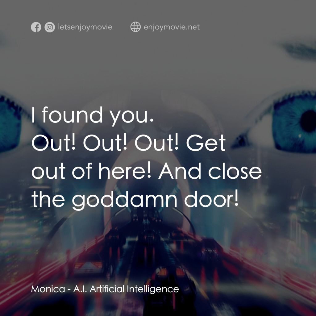人工智能電影對白：I found you.
Monica: Out! Out! Out! Get out of here! And close the goddamn door!