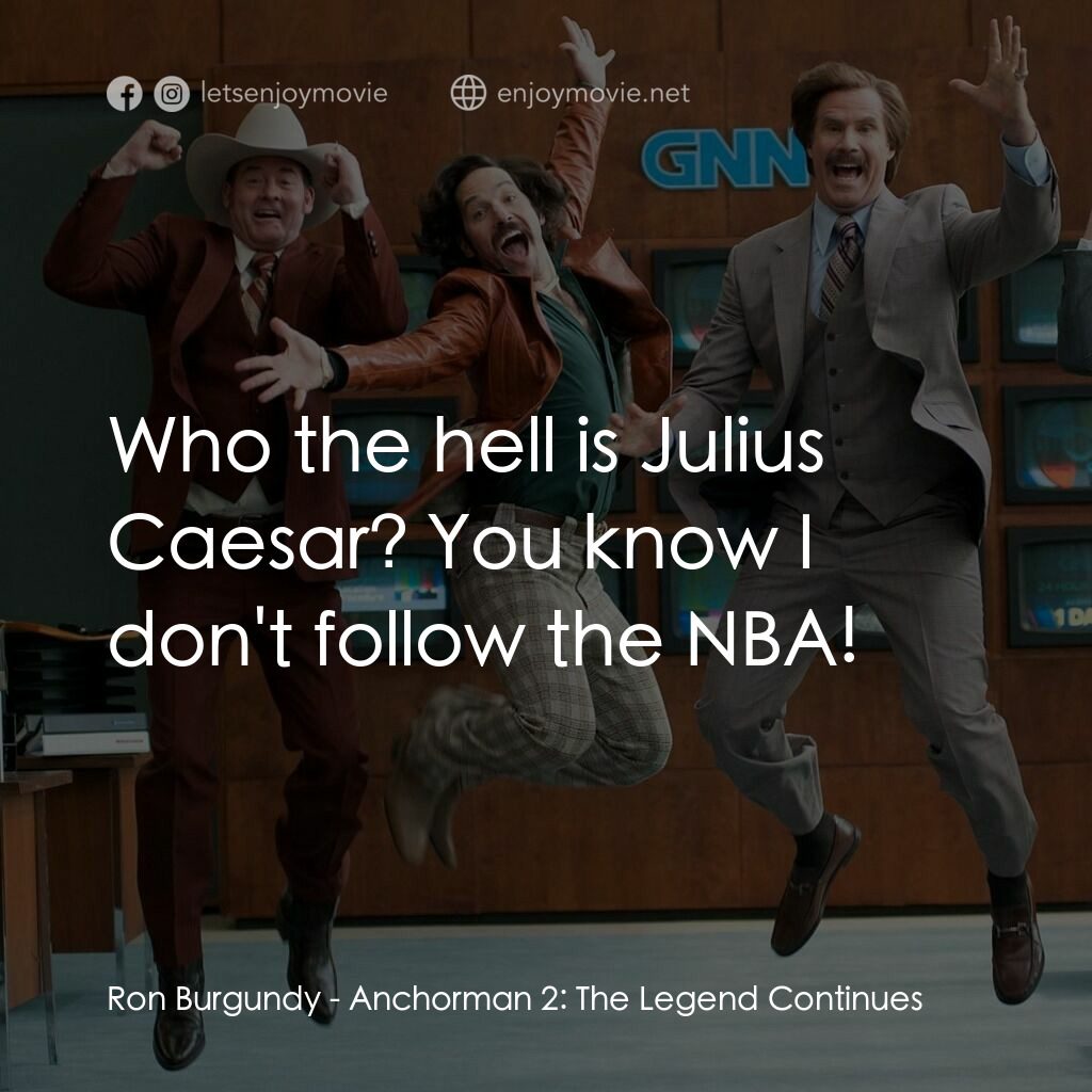 搶閘男主播 2：再起瘋雲電影對白：Ron Burgundy:  Who the hell is Julius Caesar? You know I don't follow the NBA!
