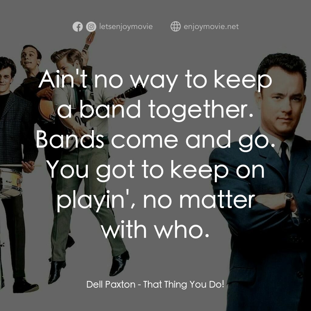 那一天傳奇電影對白：Dell Paxton:  Ain't no way to keep a band together. Bands come and go. You got to