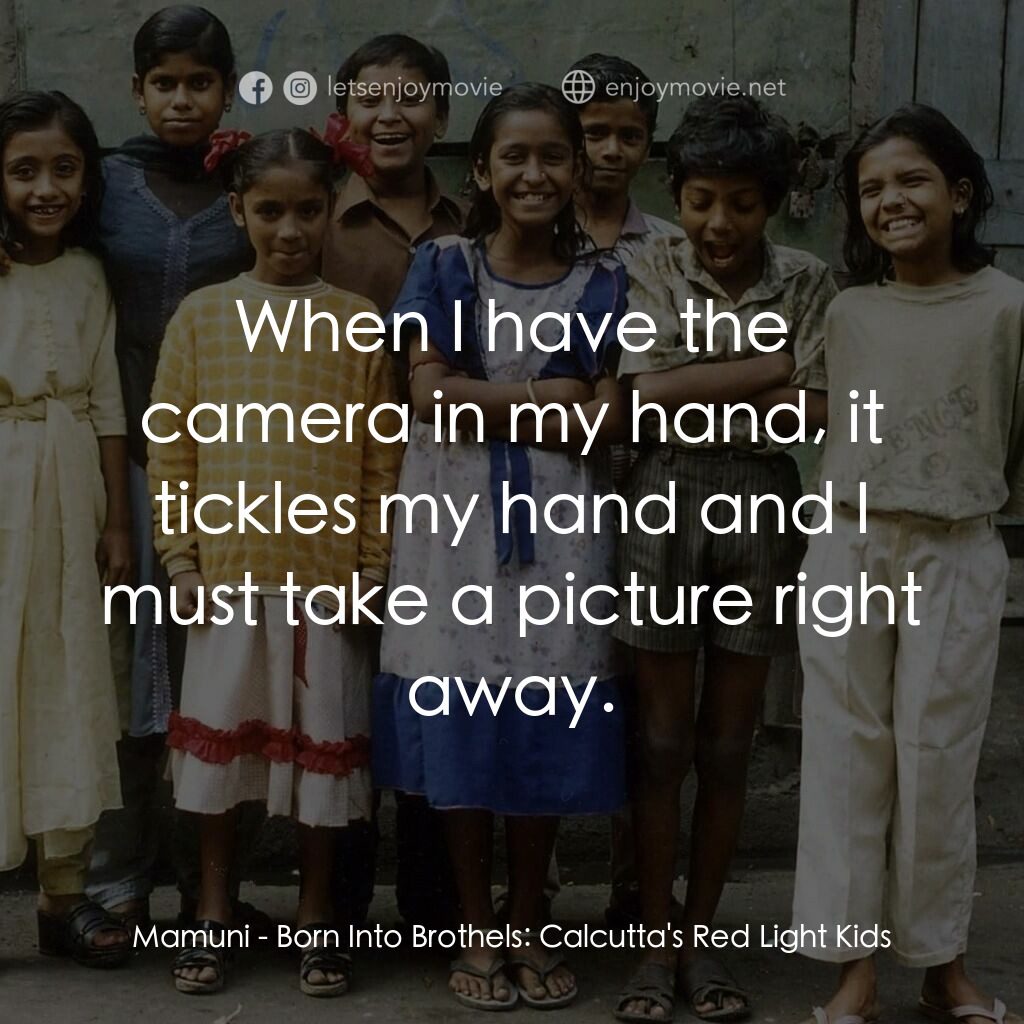 《生於紅燈區：加爾各答紅燈下的孩子們》經典台詞：Mamuni:  When I have the camera in my hand, it tic ...