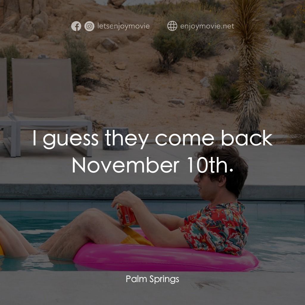 Palm Springs：戀愛假期無限LOOP電影對白：I guess they come back November 10th.