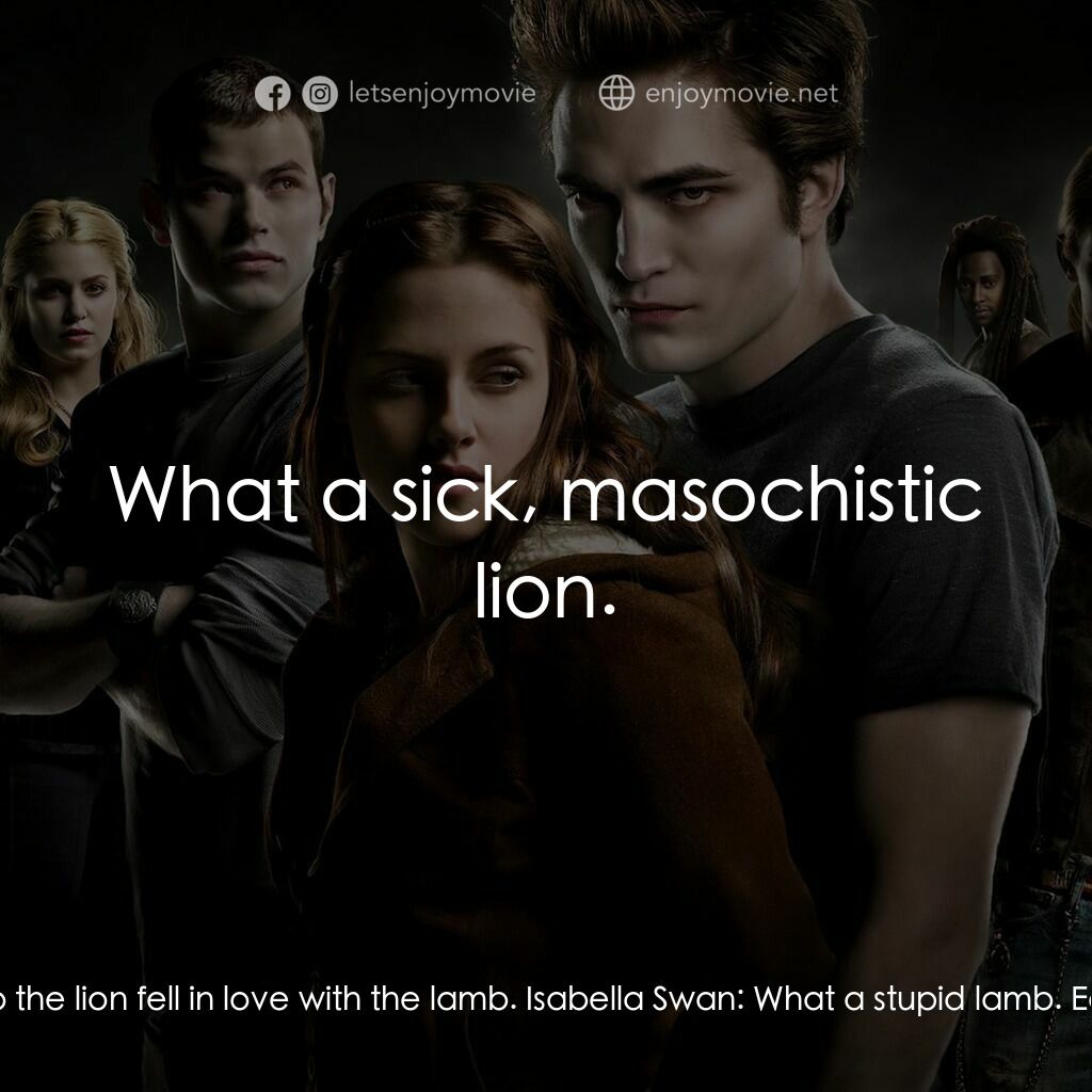 暮光之城：無懼的愛電影對白：Edward Cullen:  And so the lion fell in love with the lamb. Isabella Swan:  What 