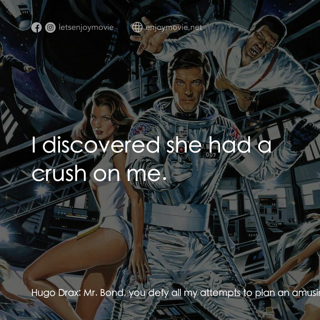 鐵金剛勇破太空城電影對白：Hugo Drax:  Mr. Bond, you defy all my attempts to plan an amusing death for you. 