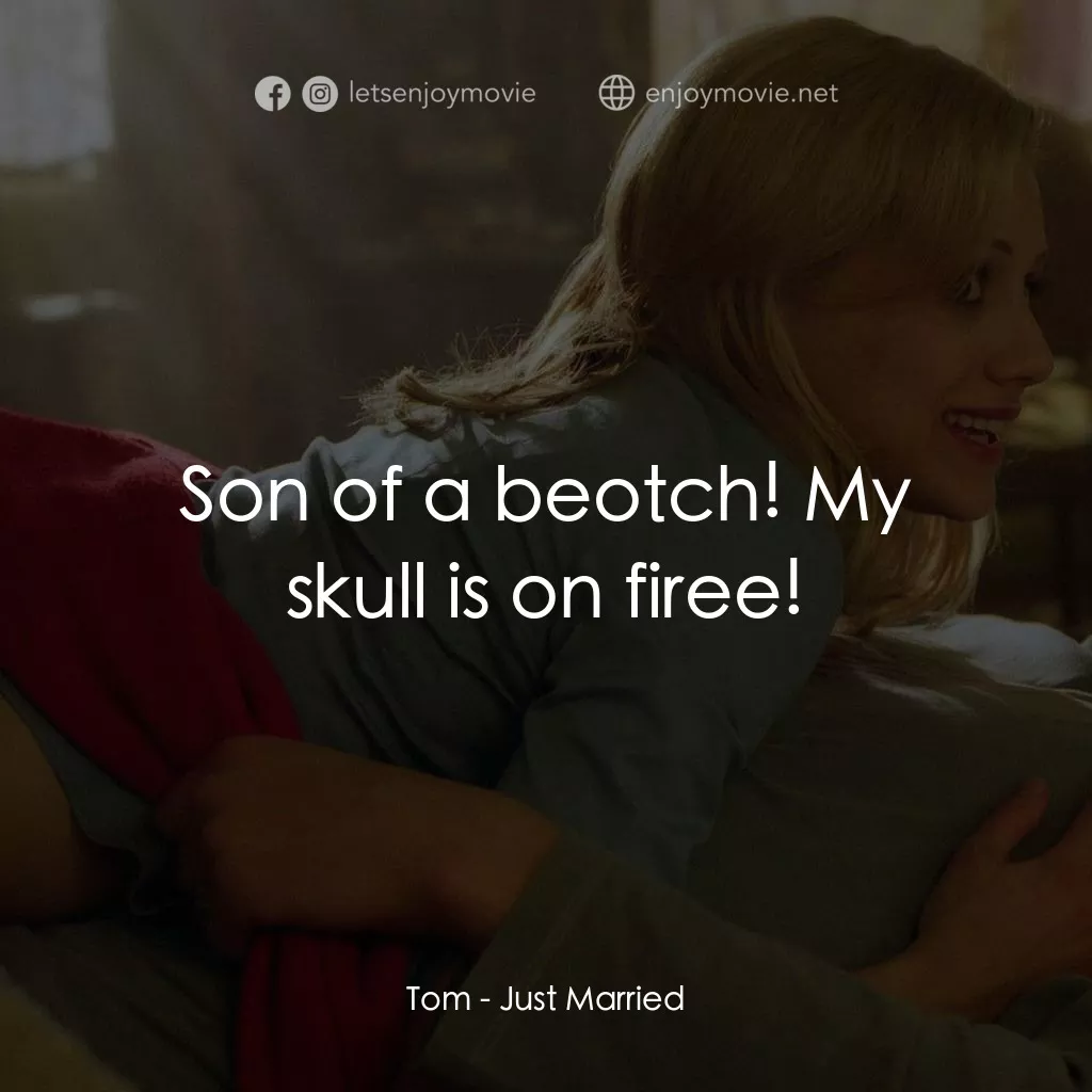 玩串婚後事電影對白：Tom: Son of a beotch! My skull is on firee!