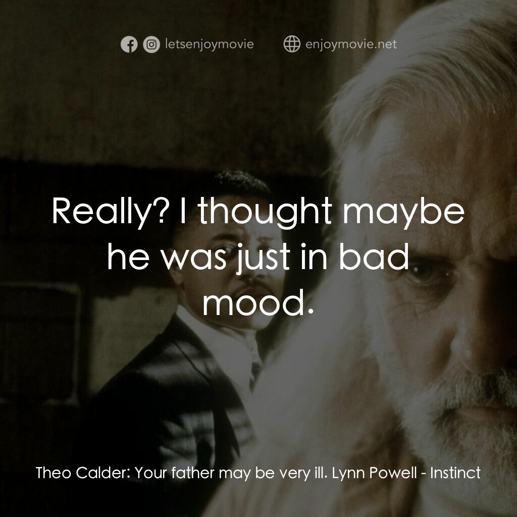 本能反應電影對白：Theo Calder:  Your father may be very ill. Lynn Powell:  Really? I thought maybe 