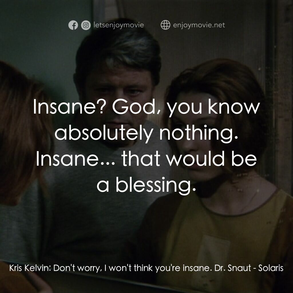 星球梭那里斯電影對白：Kris Kelvin:  Don't worry, I won't think you're insane. Dr. Snaut:  Insane? God, 