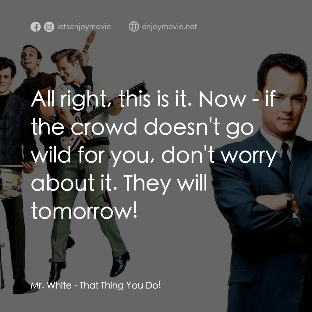 那一天傳奇電影對白：Mr. White: All right, this is it. Now - if the crowd doesn't go wild for you, don