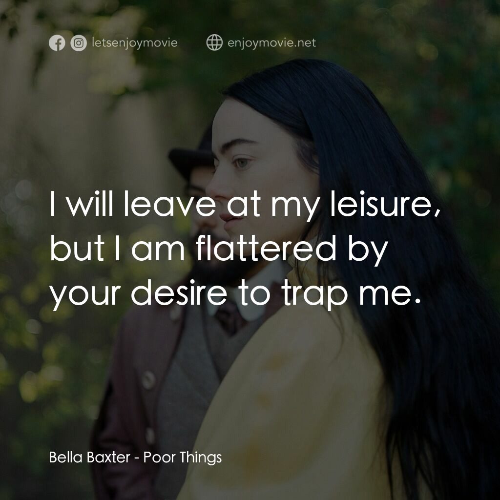 可憐的東西電影對白：Bella Baxter:  I will leave at my leisure, but I am flattered by your desire to t