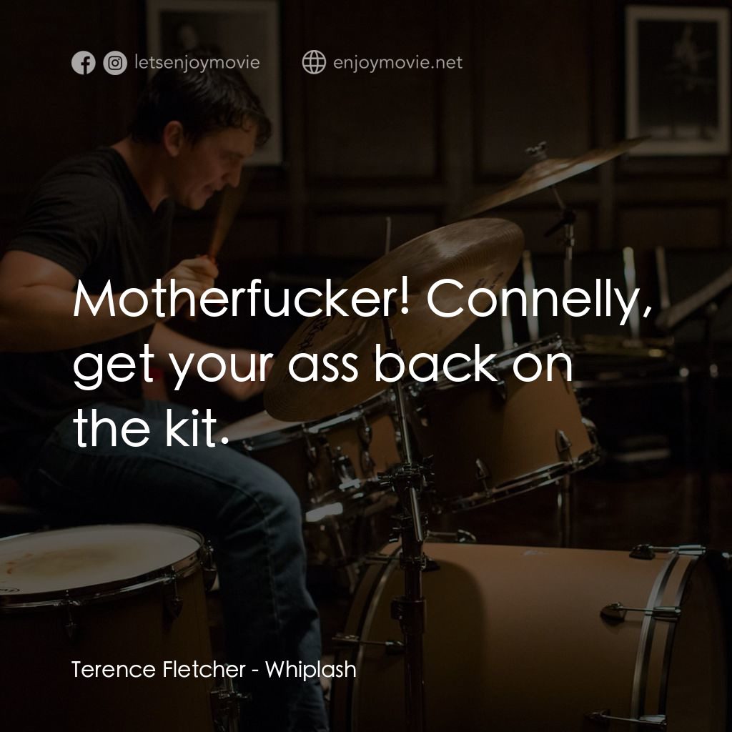 進擊的鼓手電影對白：Terence Fletcher: Motherfucker! Connelly, get your ass back on the kit.