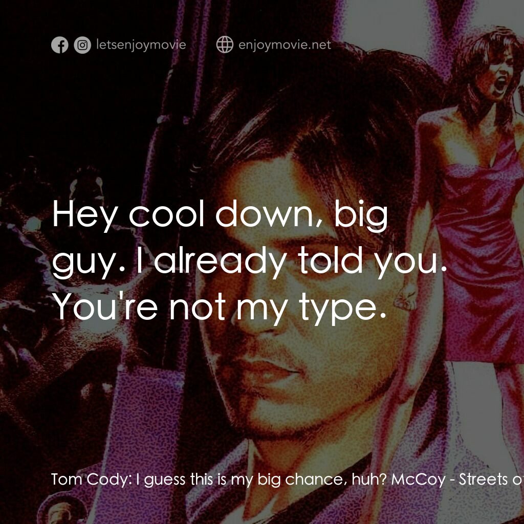 狠將奇兵電影對白：Tom Cody:  I guess this is my big chance, huh? McCoy:  Hey cool down, big guy. I 