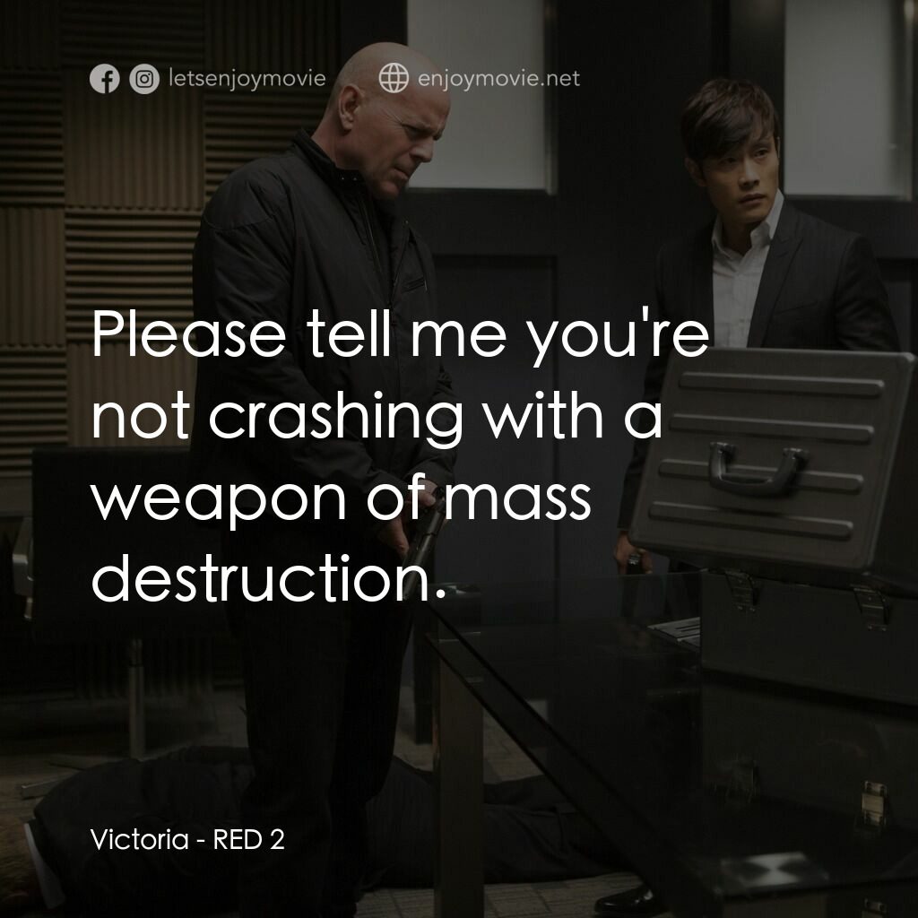猛火爆 2電影對白：Victoria:  Please tell me you're not crashing with a weapon of mass destruction.