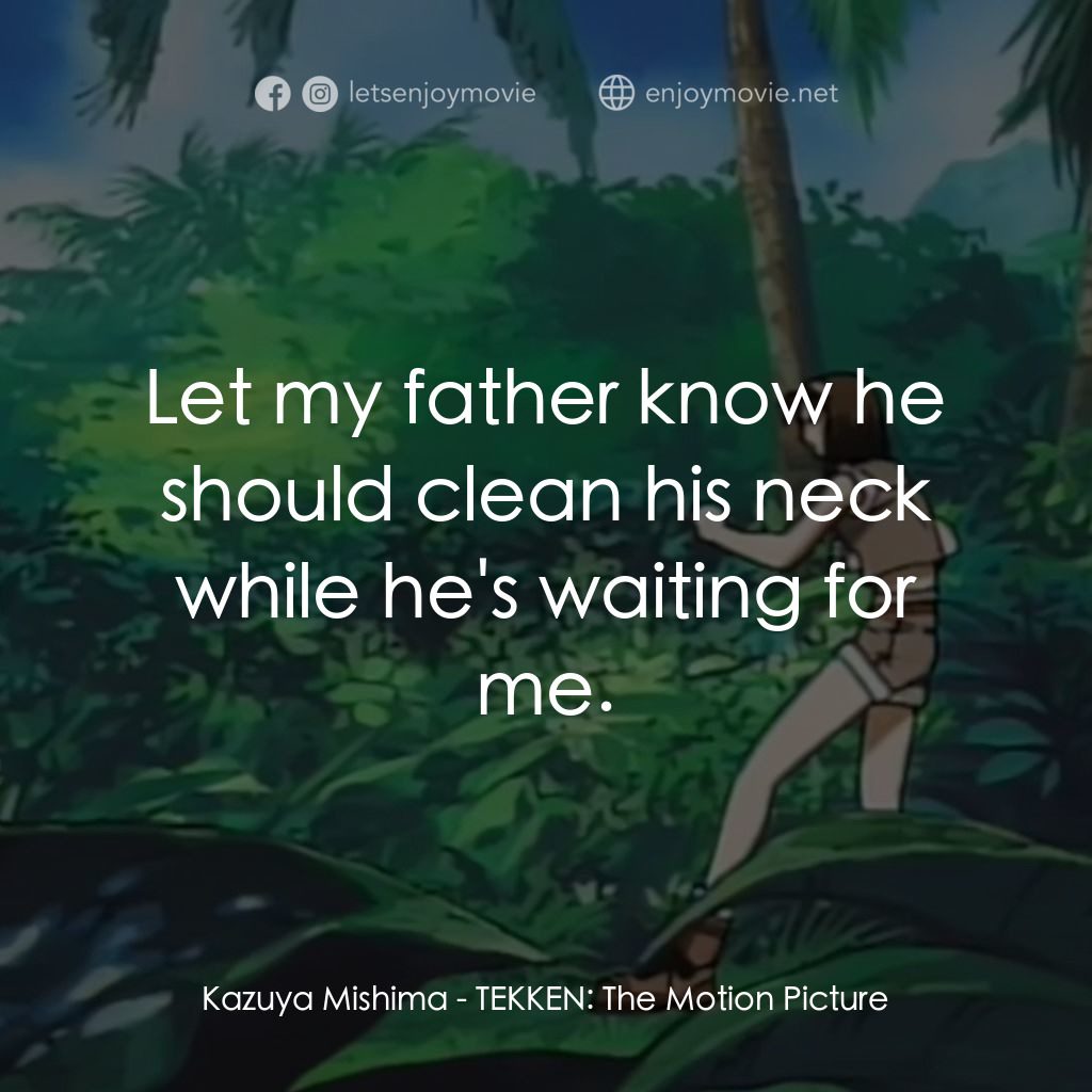 鉄拳電影對白：Kazuya Mishima: Let my father know he should clean his neck while he's waiting fo