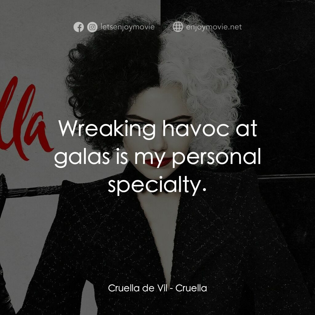 黑白魔后電影對白：Cruella de Vil:  Wreaking havoc at galas is my personal specialty.