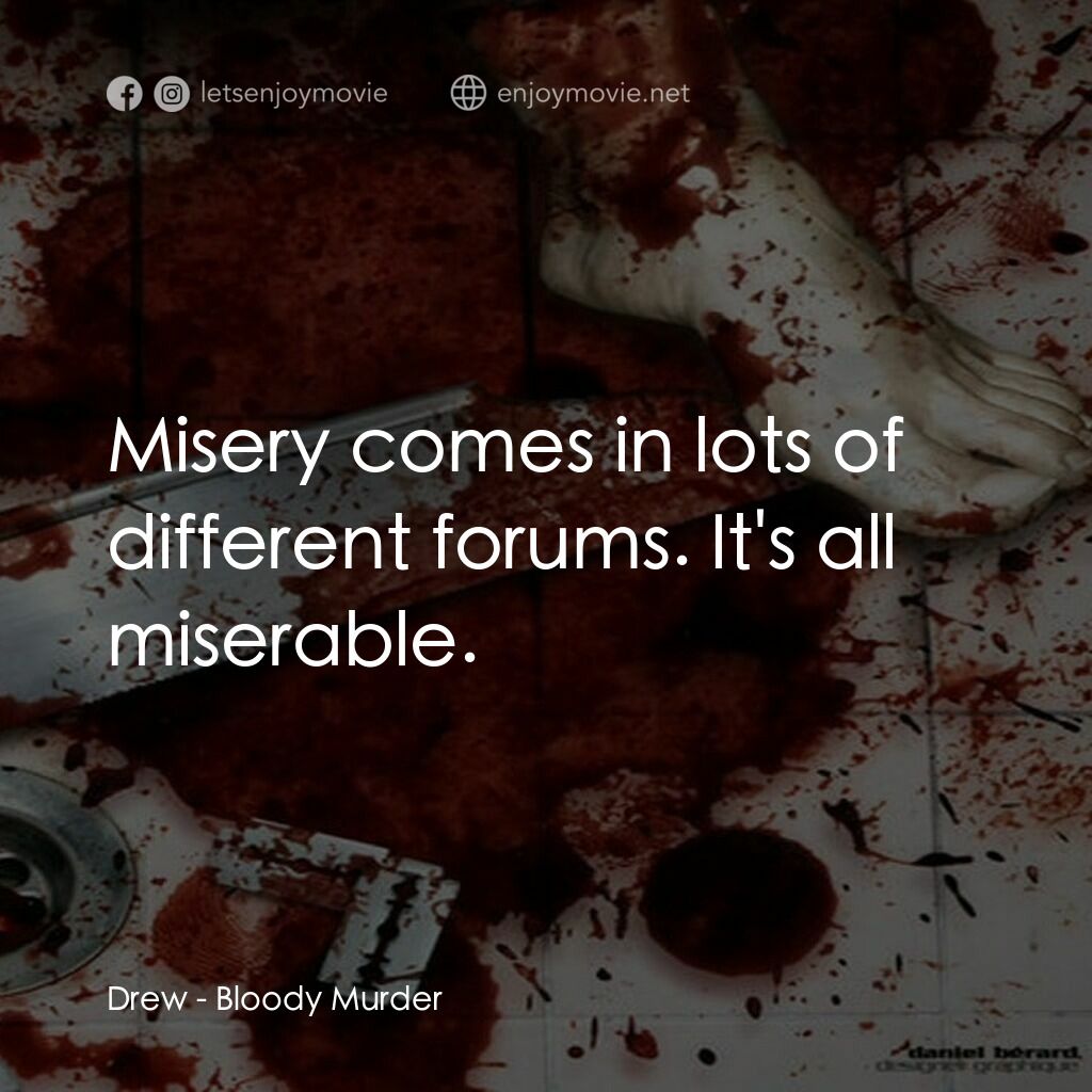 Bloody Murder電影對白：Drew:  Misery comes in lots of different forums. It's all miserable.
