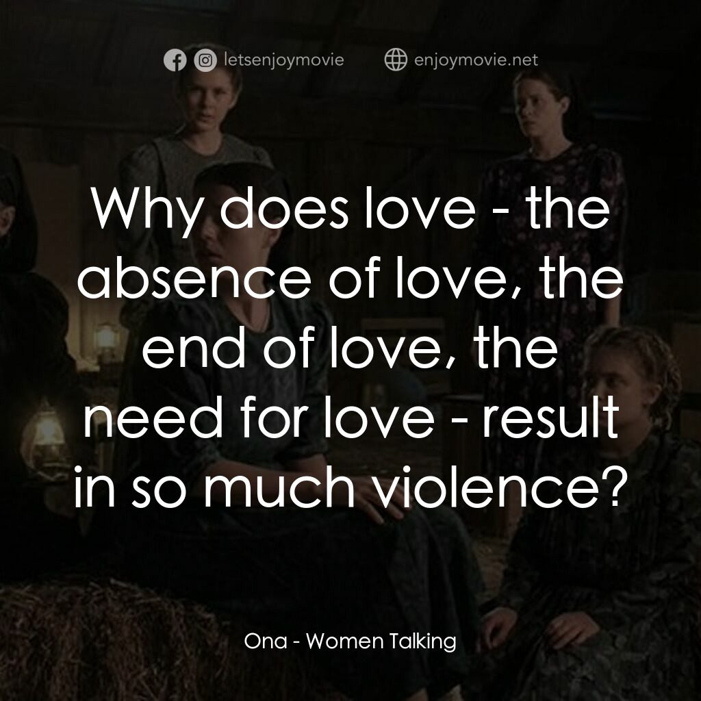 沒有聲音的女人們電影對白：Ona:  Why does love - the absence of love, the end of love, the need for love - r