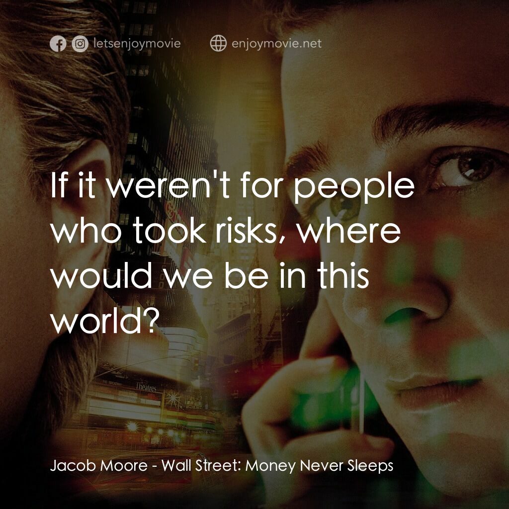 華爾街之金融大鱷電影對白：Jacob Moore:  If it weren't for people who took risks, where would we be in this 
