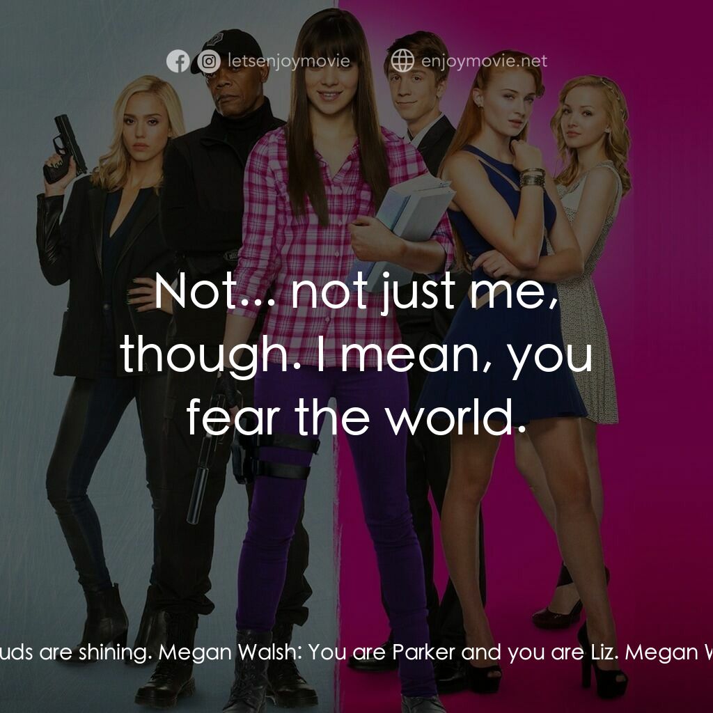 刺客學妹電影對白：Megan Walsh:  But I'm fine, no, I'm okay. I mean, look at this, the sun is out, t