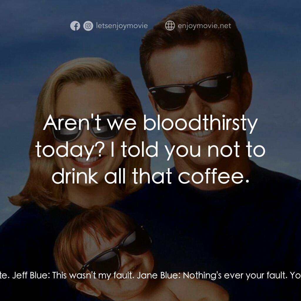 特務家族電影對白：Jane Blue:  I can't leave you alone for a minute. Jeff Blue:  This wasn't my faul