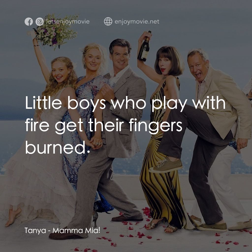 媽媽咪呀！電影對白：Tanya: Little boys who play with fire get their fingers burned.