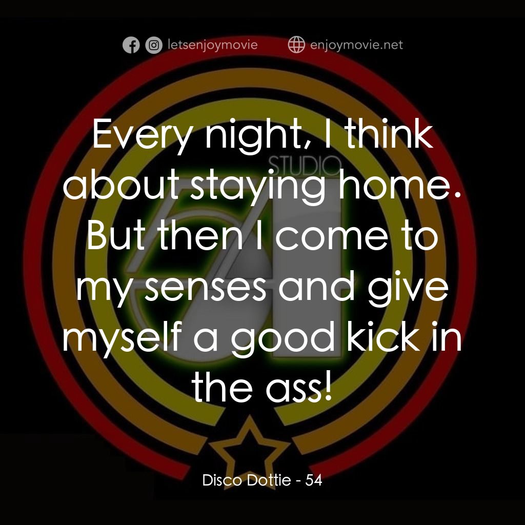 54 激情俱樂部電影對白：Disco Dottie: Every night, I think about staying home. But then I come to my sens