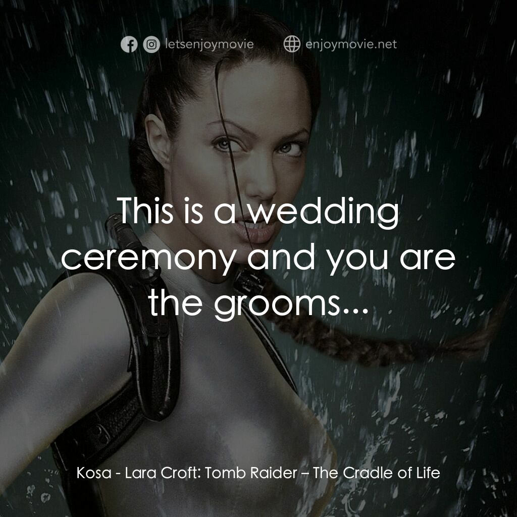 古墓奇兵：風起雲湧電影對白：Kosa:  This is a wedding ceremony and you are the grooms...