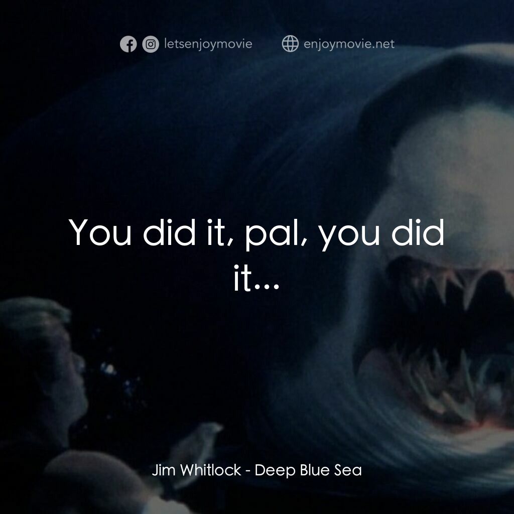 深海變種電影對白：Jim Whitlock:  You did it, pal, you did it...