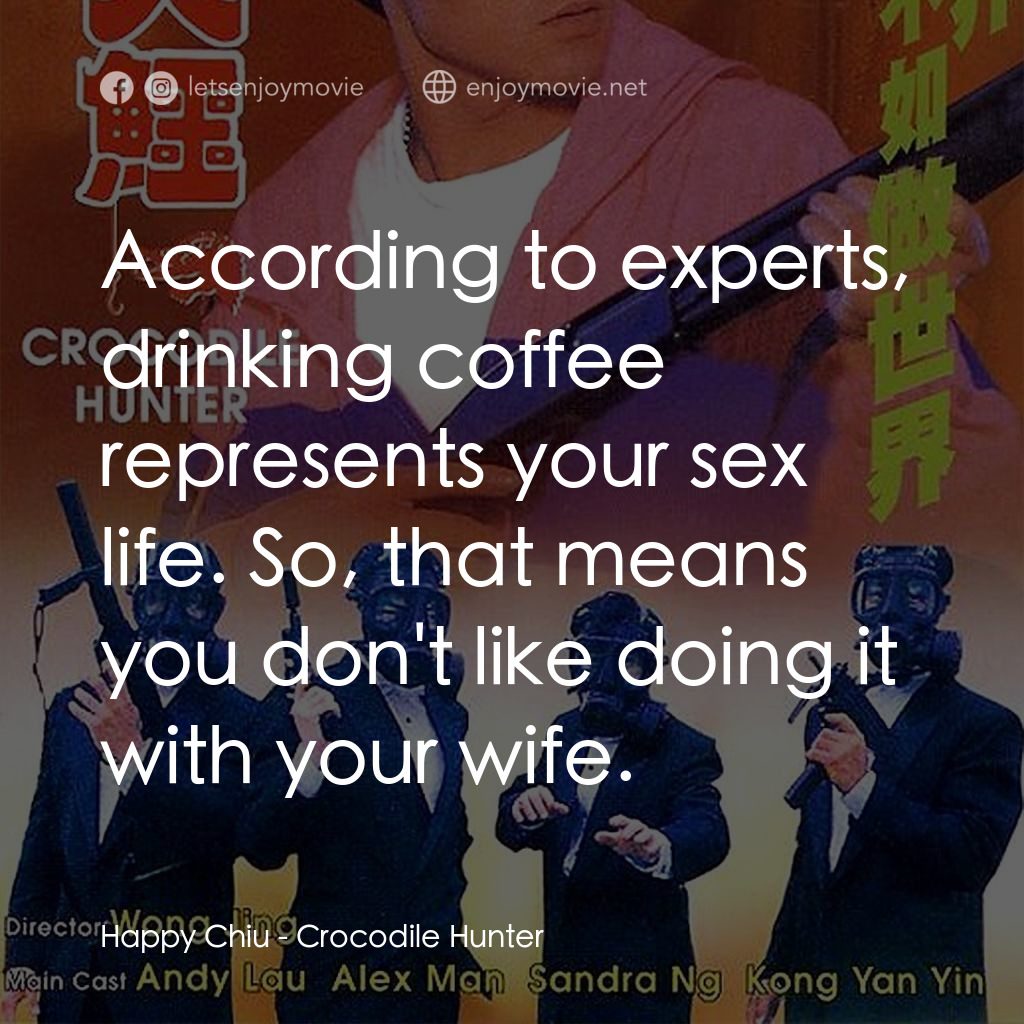 專釣大鱷電影對白：Happy Chiu: According to experts, drinking coffee represents your sex life. So, t