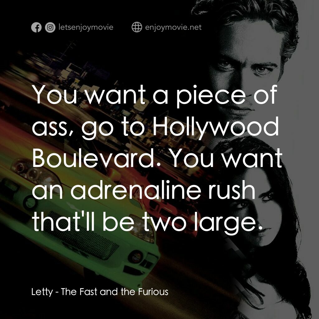 玩命關頭電影對白：Letty:  You want a piece of ass, go to Hollywood Boulevard. You want an adrenalin