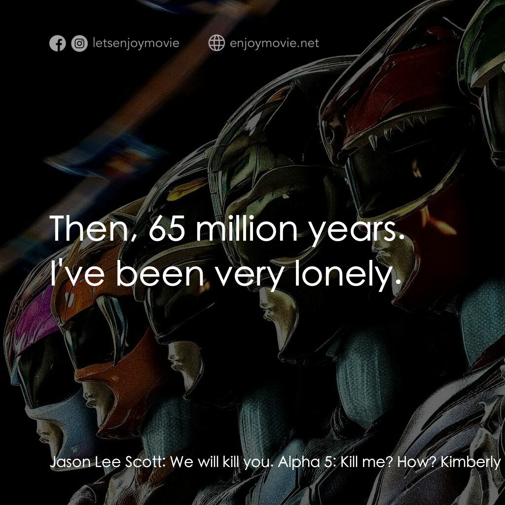 金剛戰士電影對白：Jason Lee Scott:  We will kill you. Alpha 5:  Kill me? How? Kimberly Hart:  There