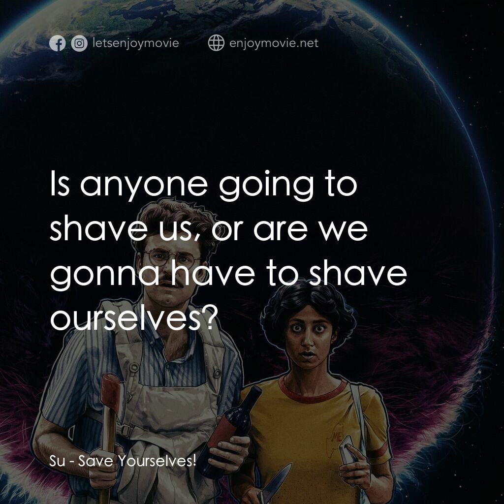 熄機避世…界末日!電影對白：Su:  Is anyone going to shave us, or are we gonna have to shave ourselves?