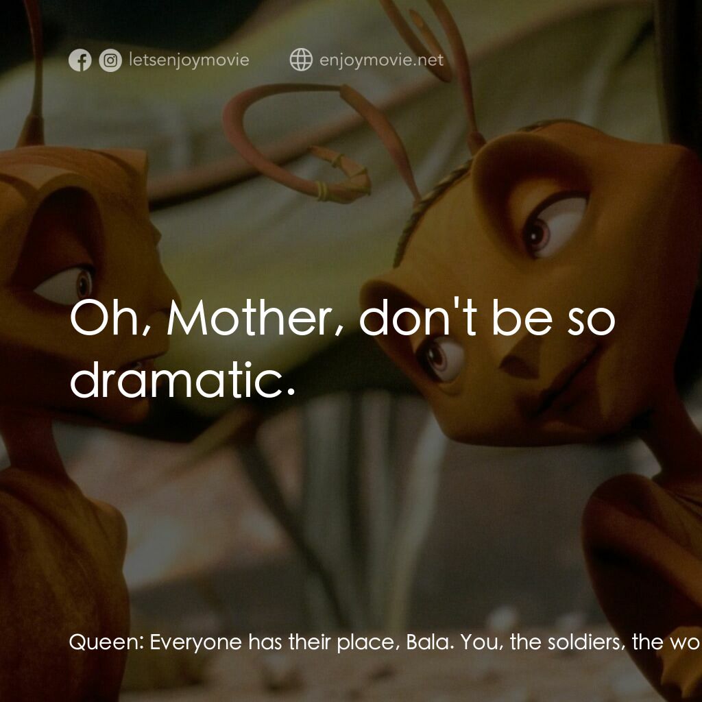 小蟻雄兵電影對白：Queen:  Everyone has their place, Bala. You, the soldiers, the workers... Oh, it'