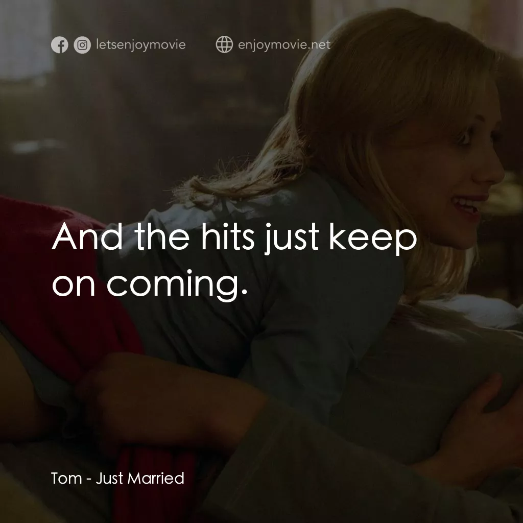 玩串婚後事電影對白：Tom: And the hits just keep on coming.