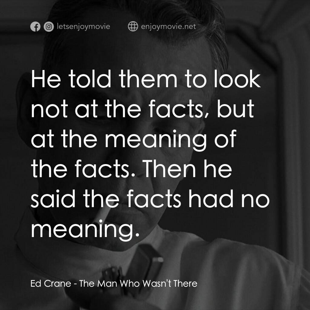 缺席的男人電影對白：Ed Crane:  He told them to look not at the facts, but at the meaning of the facts