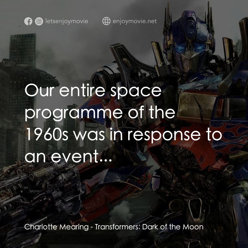 變形金剛: 黑月降臨電影對白：Charlotte Mearing: Our entire space programme of the 1960s was in response to an 