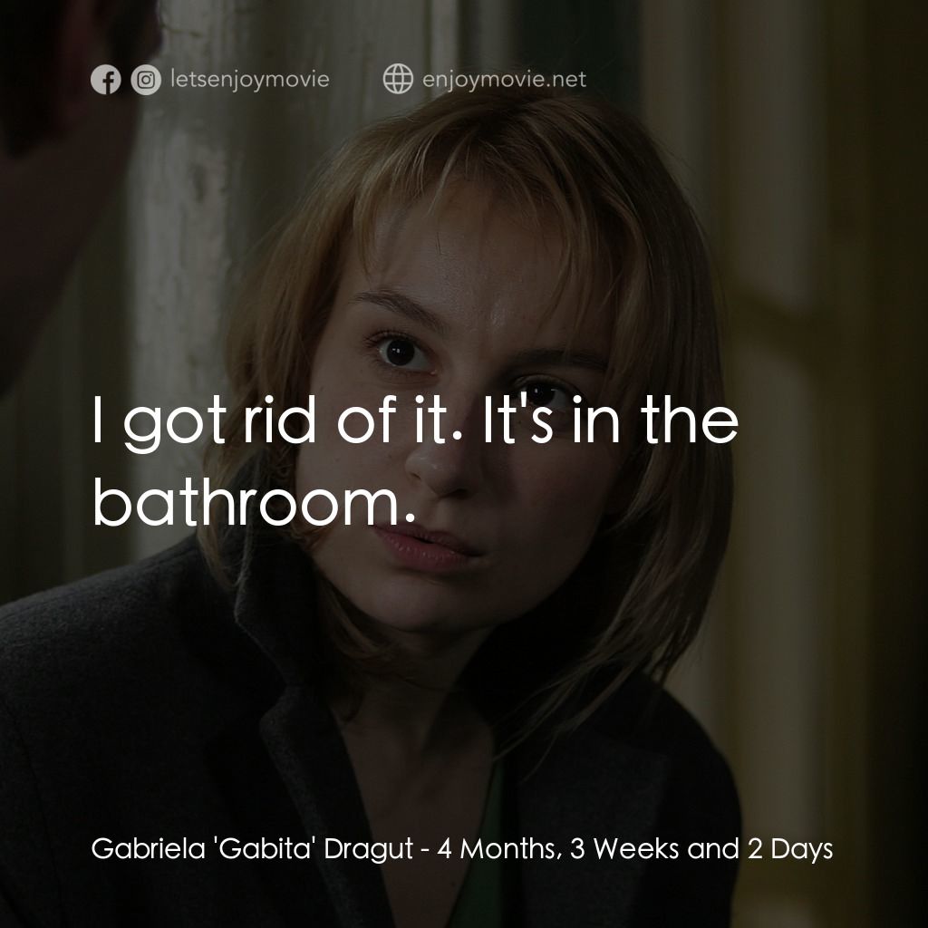 4月3周2日－墮胎日記電影對白：Gabriela 'Gabita' Dragut: I got rid of it. It's in the bathroom.