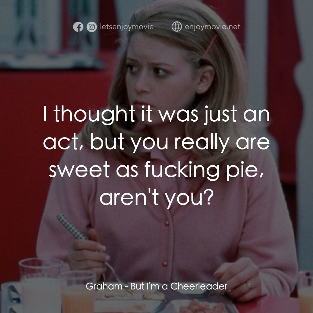 啦啦隊長電影對白：Graham: I thought it was just an act, but you really are sweet as fucking pie, ar