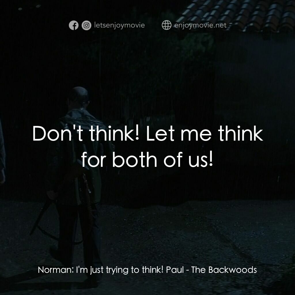 蠻荒林區電影對白：Norman:  I'm just trying to think! Paul:  Don't think! Let me think for both of u