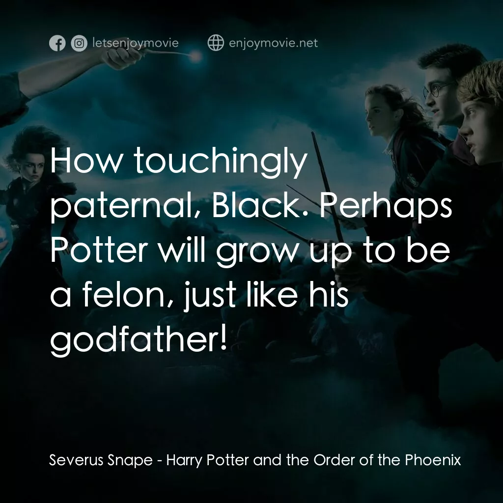 哈利波特：鳳凰會的密令電影對白：Severus Snape:  How touchingly paternal, Black. Perhaps Potter will grow up to be