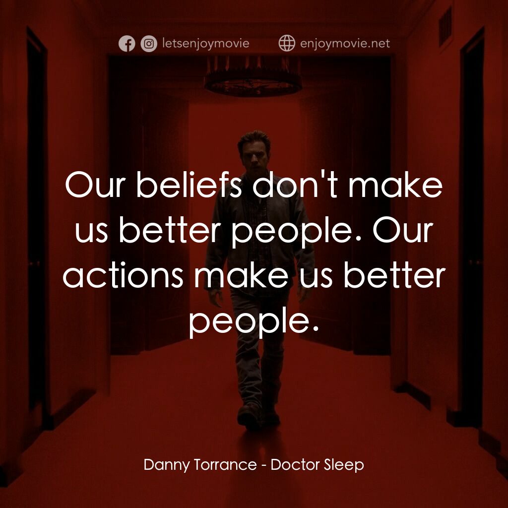 安眠醫生電影對白：Danny Torrance:  Our beliefs don't make us better people. Our actions make us bet