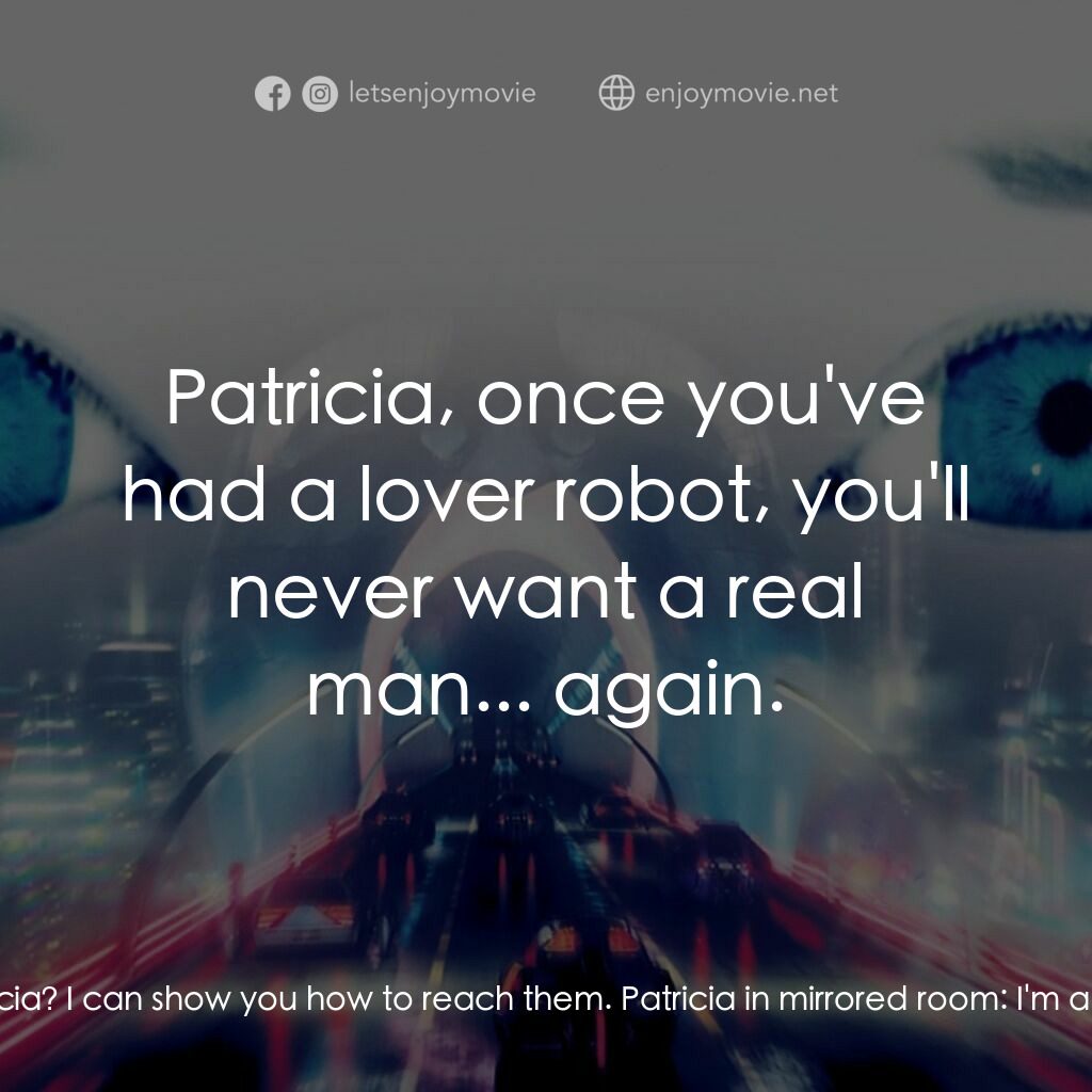 人工智能電影對白：Patricia in mirrored room:  I'm afraid. Gigolo Joe:  Of me? Patricia in mirrored 