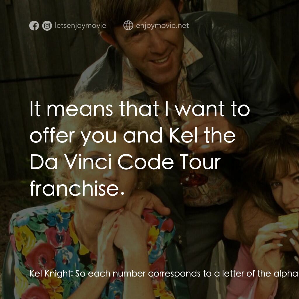 Da Kath & Kim Code電影對白：Kel Knight:  So each number corresponds to a letter of the alphabet? Kath Day Kni