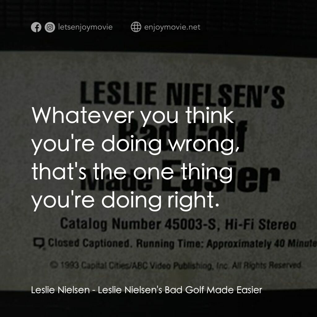 Leslie Nielsen's Bad Golf Made Easier電影對白：Leslie Nielsen:  Whatever you think you're doing wrong, that's the one thing you'