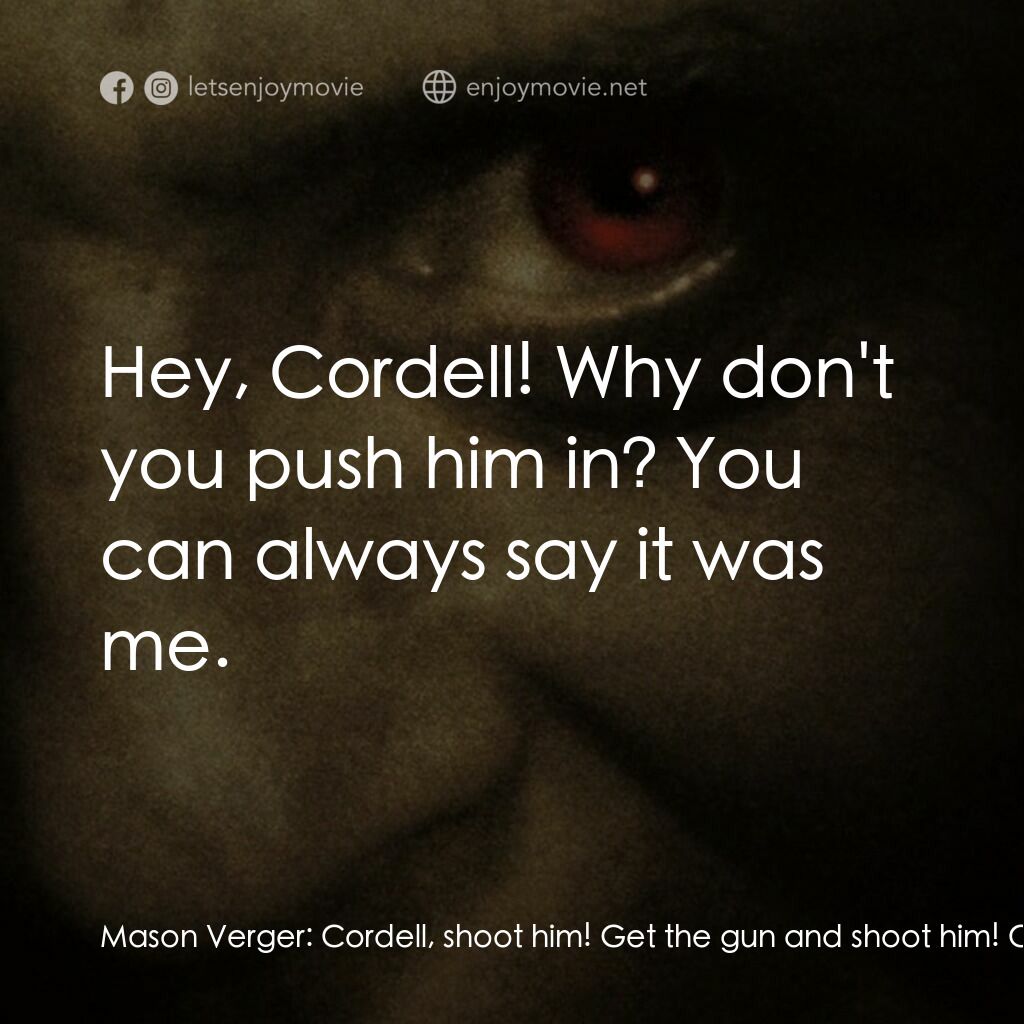 沉默的殺機電影對白：Mason Verger:  Cordell, shoot him! Get the gun and shoot him! Cordell Doemling:  