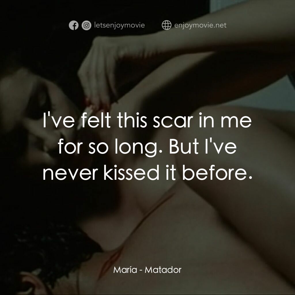 鬥牛士電影對白：María:  I've felt this scar in me for so long. But I've never kissed it before.