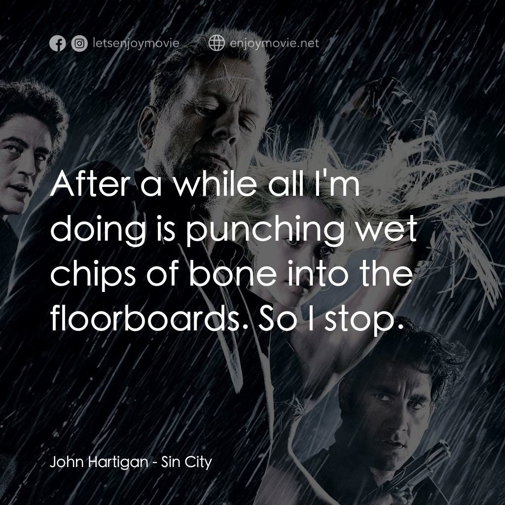 罪惡城電影對白：John Hartigan: After a while all I'm doing is punching wet chips of bone into the
