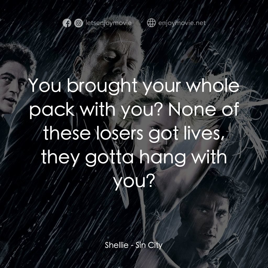 罪惡城電影對白：Shellie: You brought your whole pack with you? None of these losers got lives, th