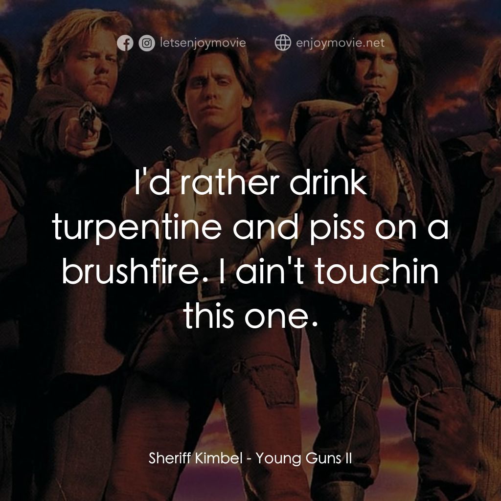 少壯屠龍陣 2電影對白：Sheriff Kimbel: I'd rather drink turpentine and piss on a brushfire. I ain't touc