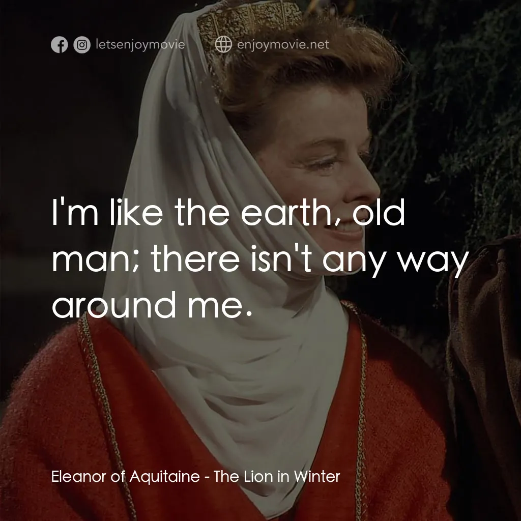 冬之獅電影對白：Eleanor of Aquitaine: I'm like the earth, old man; there isn't any way around me.