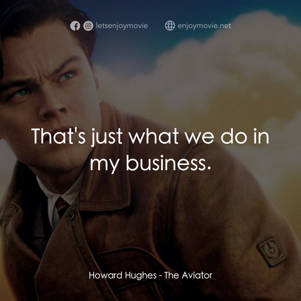 神鬼玩家電影對白：Howard Hughes: That's just what we do in my business.