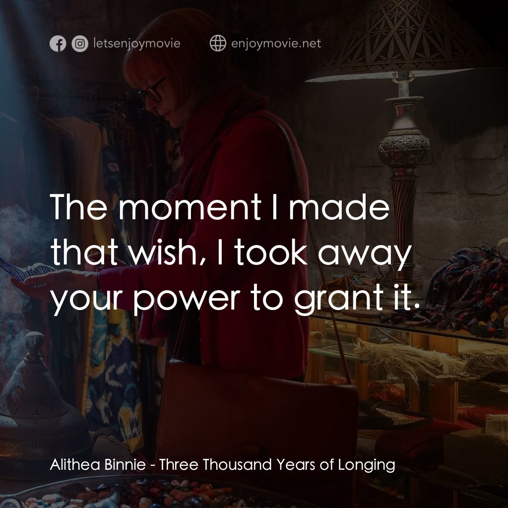 三千年的渴望電影對白：Alithea Binnie: The moment I made that wish, I took away your power to grant it.
